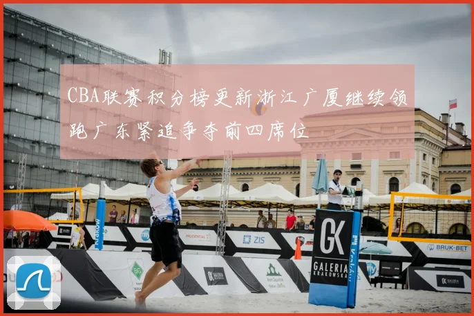 CBA联赛积分榜更新浙江广厦继续领跑广东紧追争夺前四席位