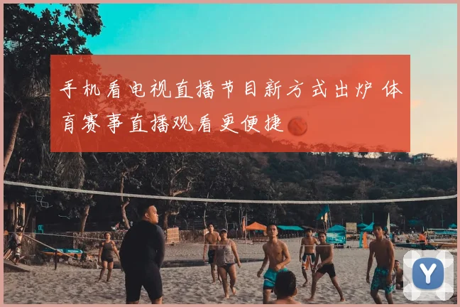 手机看电视直播节目新方式出炉 体育赛事直播观看更便捷