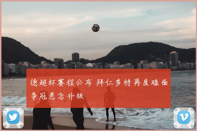 德超杯赛程公布 拜仁多特再度碰面争冠悬念升级