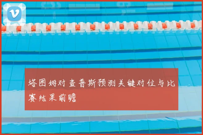 塔图姆对查普斯预测关键对位与比赛结果前瞻