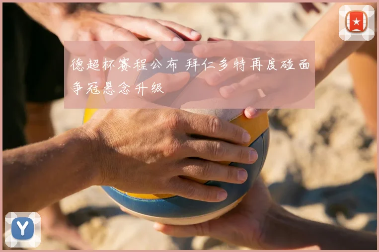 德超杯赛程公布 拜仁多特再度碰面争冠悬念升级