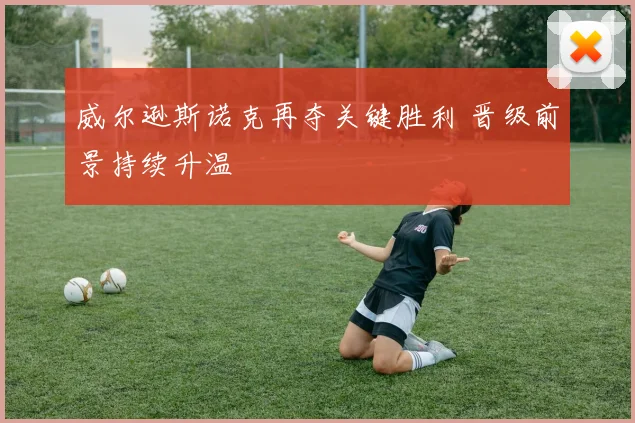 威尔逊斯诺克再夺关键胜利 晋级前景持续升温