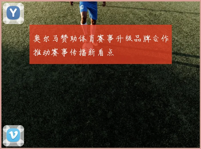 奥尔马赞助体育赛事升级品牌合作推动赛事传播新看点