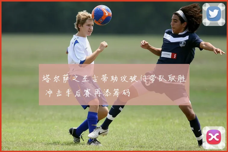 塔尔萨之王古蒂助攻破门带队取胜 冲击季后赛再添筹码