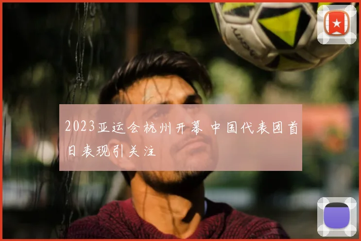 2023亚运会杭州开幕 中国代表团首日表现引关注